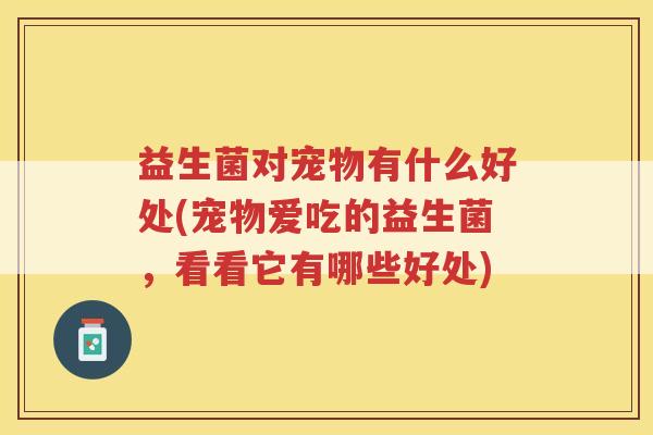 益生菌对宠物有什么好处(宠物爱吃的益生菌，看看它有哪些好处)
