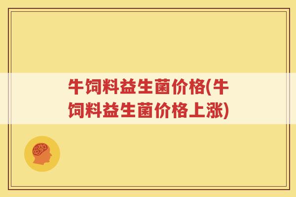 牛饲料益生菌价格(牛饲料益生菌价格上涨)