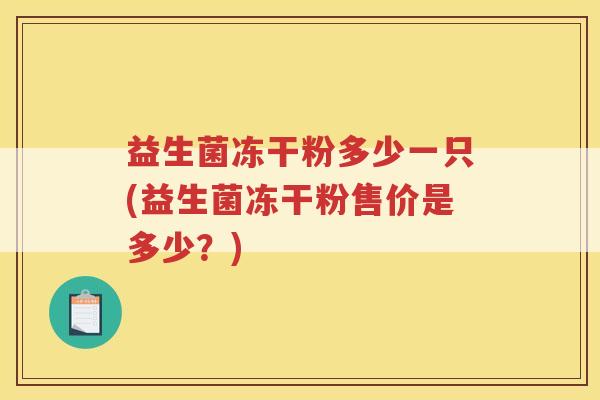 益生菌冻干粉多少一只(益生菌冻干粉售价是多少？)