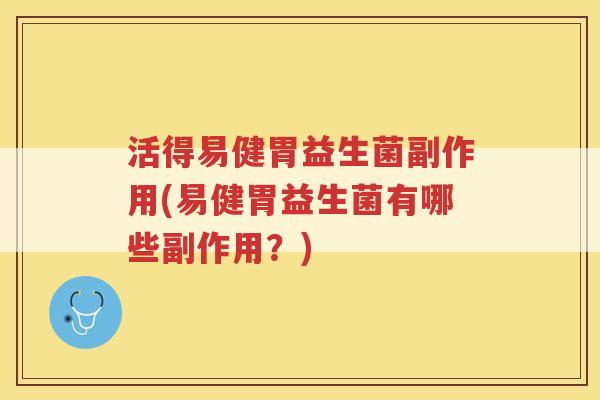 活得易健胃益生菌副作用(易健胃益生菌有哪些副作用？)