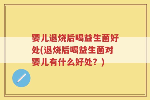 婴儿退烧后喝益生菌好处(退烧后喝益生菌对婴儿有什么好处？)