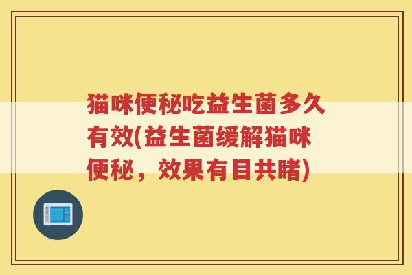猫咪便秘吃益生菌多久有效(益生菌缓解猫咪便秘，效果有目共睹)