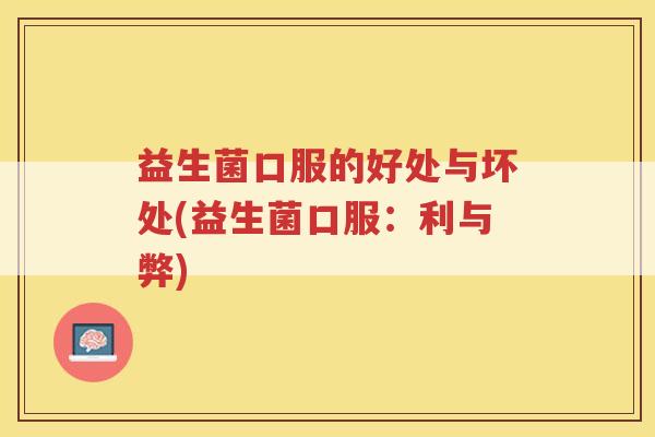 益生菌口服的好处与坏处(益生菌口服：利与弊)