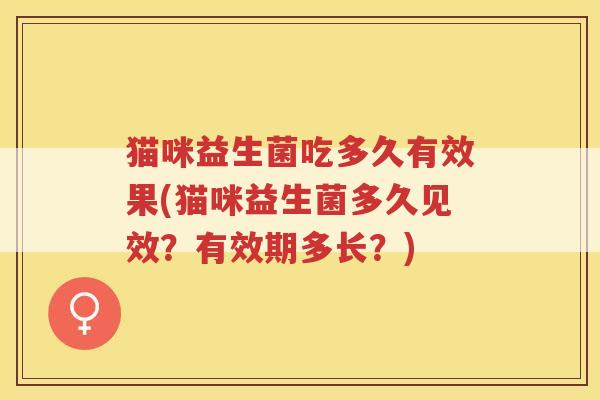 猫咪益生菌吃多久有效果(猫咪益生菌多久见效？有效期多长？)