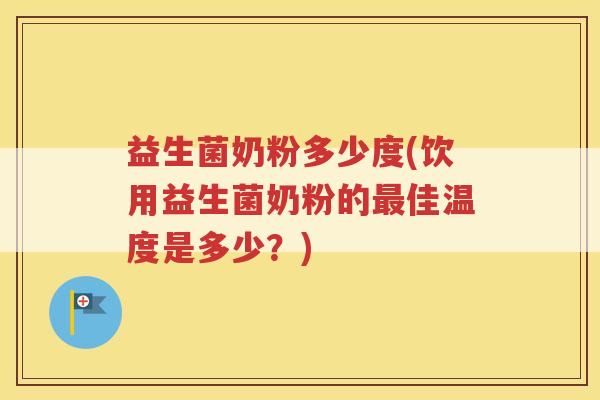 益生菌奶粉多少度(饮用益生菌奶粉的最佳温度是多少?)