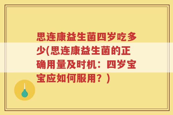 思连康益生菌四岁吃多少(思连康益生菌的正确用量及时机:四岁宝宝应如何服用?)