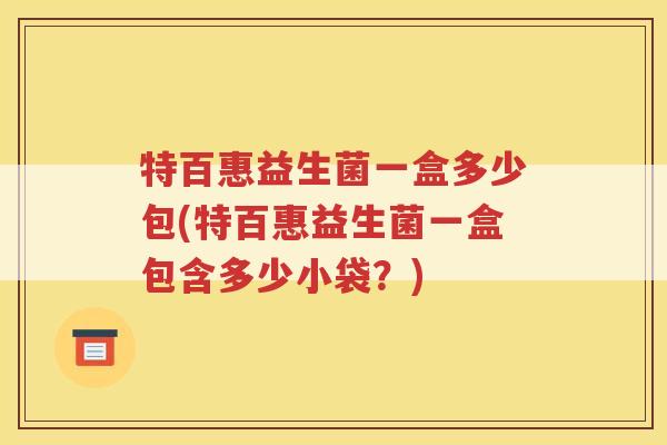 特百惠益生菌一盒多少包(特百惠益生菌一盒包含多少小袋?)