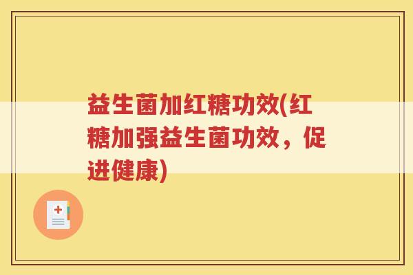 益生菌加红糖功效(红糖加强益生菌功效,促进健康)