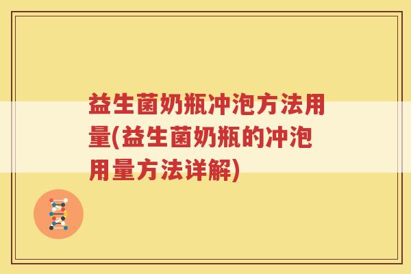 益生菌奶瓶冲泡方法用量(益生菌奶瓶的冲泡用量方法详解)