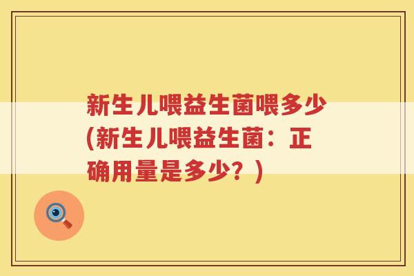 新生儿喂益生菌喂多少(新生儿喂益生菌：正确用量是多少？)