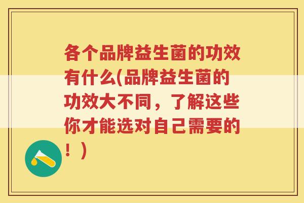 各个品牌益生菌的功效有什么(品牌益生菌的功效大不同，了解这些你才能选对自己需要的！)