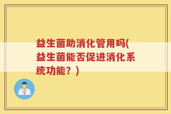 益生菌助消化管用吗(益生菌能否促进消化系统功能？)