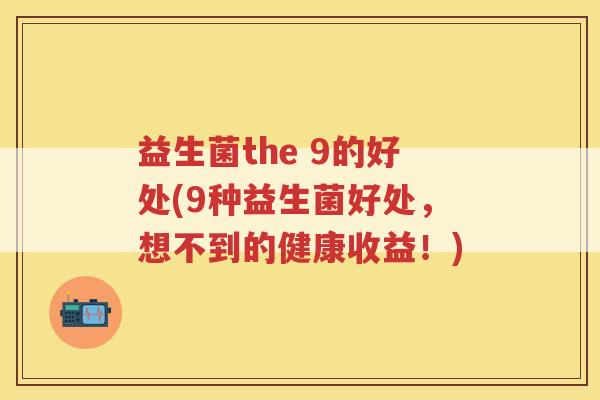 益生菌the 9的好处(9种益生菌好处，想不到的健康收益！)