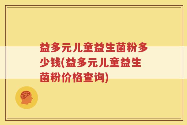 益多元儿童益生菌粉多少钱(益多元儿童益生菌粉价格查询)