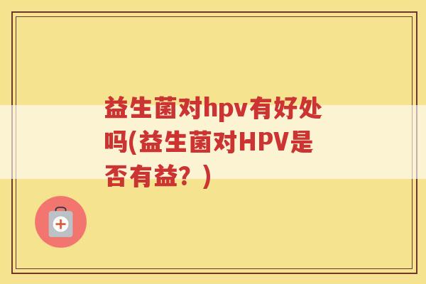 益生菌对hpv有好处吗(益生菌对HPV是否有益？)
