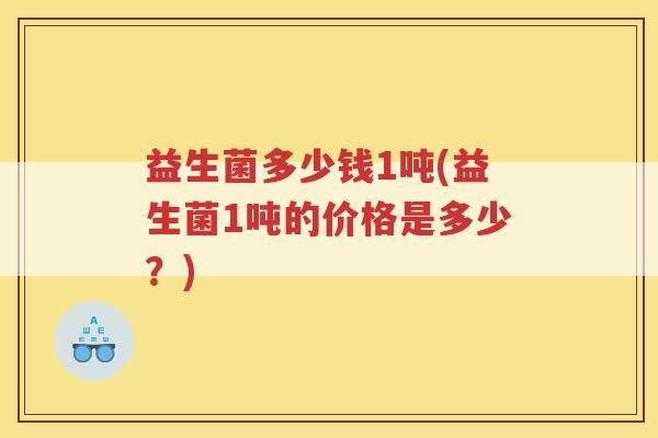 益生菌多少钱1吨(益生菌1吨的价格是多少？)