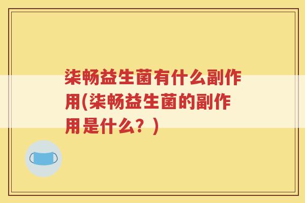 柒畅益生菌有什么副作用(柒畅益生菌的副作用是什么？)