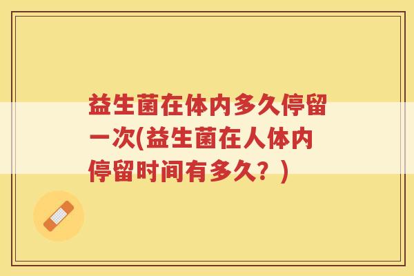 益生菌在体内多久停留一次(益生菌在人体内停留时间有多久？)