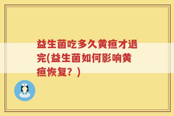 益生菌吃多久黄疸才退完(益生菌如何影响黄疸恢复?)