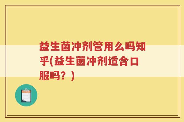益生菌冲剂管用么吗知乎(益生菌冲剂适合口服吗?)