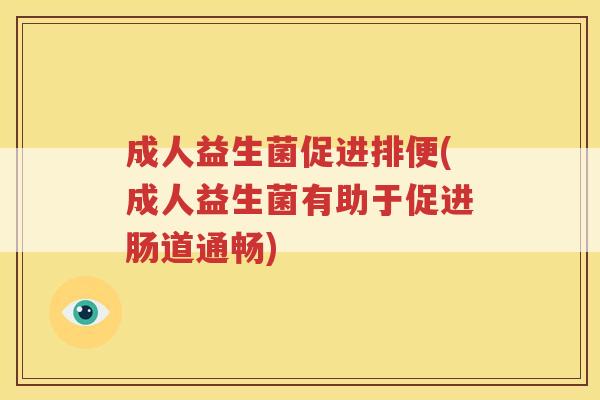 成人益生菌促进排便(成人益生菌有助于促进肠道通畅)