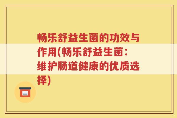 畅乐舒益生菌的功效与作用(畅乐舒益生菌:维护肠道健康的优质选择)