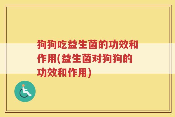 狗狗吃益生菌的功效和作用(益生菌对狗狗的功效和作用)
