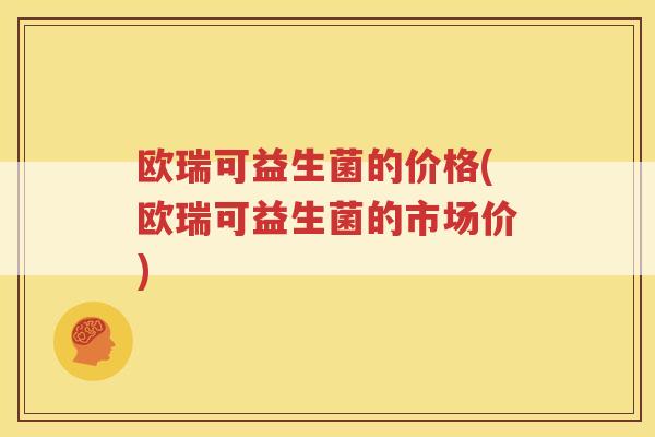 欧瑞可益生菌的价格(欧瑞可益生菌的市场价)
