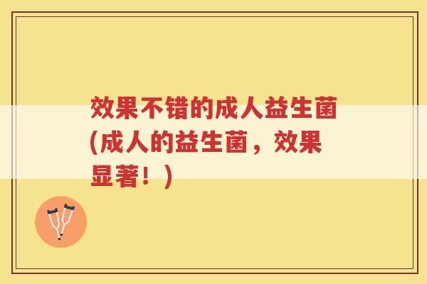 效果不错的成人益生菌(成人的益生菌，效果显著！)