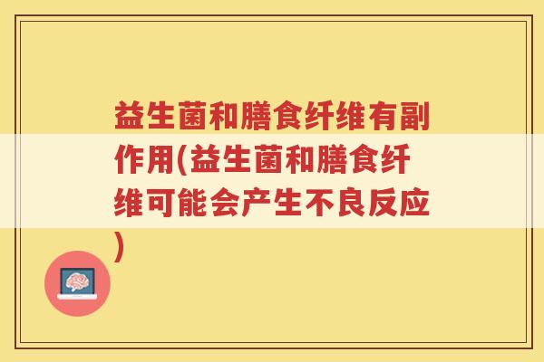 益生菌和膳食纤维有副作用(益生菌和膳食纤维可能会产生不良反应)