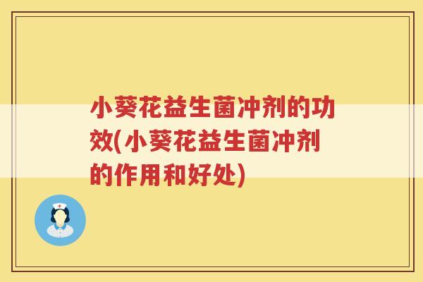 小葵花益生菌冲剂的功效(小葵花益生菌冲剂的作用和好处)