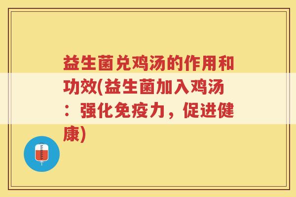 益生菌兑鸡汤的作用和功效(益生菌加入鸡汤:强化免疫力,促进健康)