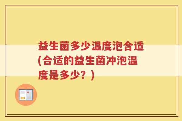 益生菌多少温度泡合适(合适的益生菌冲泡温度是多少?)