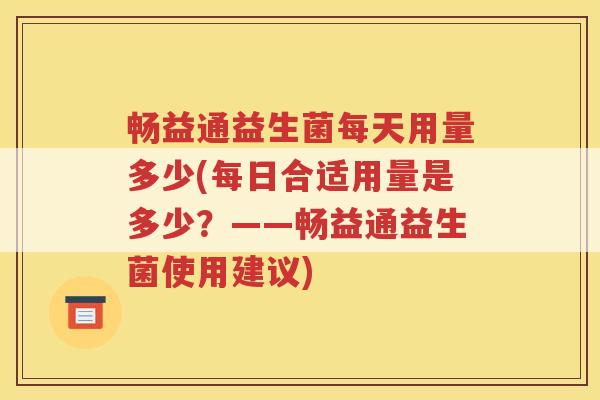 畅益通益生菌每天用量多少(每日合适用量是多少？——畅益通益生菌使用建议)