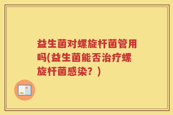益生菌对螺旋杆菌管用吗(益生菌能否治疗螺旋杆菌感染？)