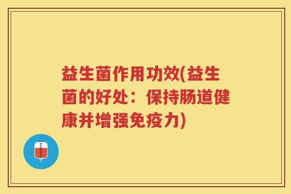 益生菌作用功效(益生菌的好处：保持肠道健康并增强免疫力)