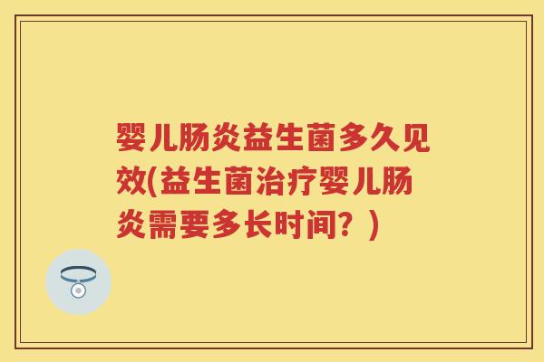 婴儿肠炎益生菌多久见效(益生菌治疗婴儿肠炎需要多长时间？)