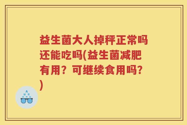 益生菌大人掉秤正常吗还能吃吗(益生菌减肥有用？可继续食用吗？)