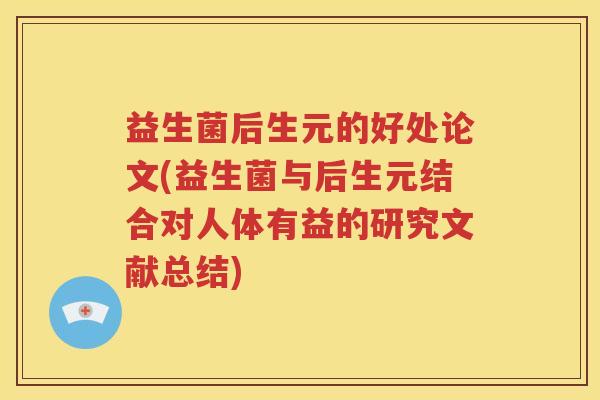 益生菌后生元的好处论文(益生菌与后生元结合对人体有益的研究文献总结)