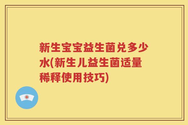 新生宝宝益生菌兑多少水(新生儿益生菌适量稀释使用技巧)