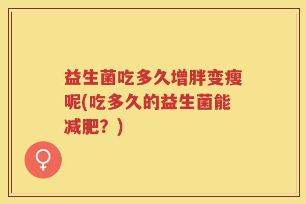 益生菌吃多久增胖变瘦呢(吃多久的益生菌能减肥？)