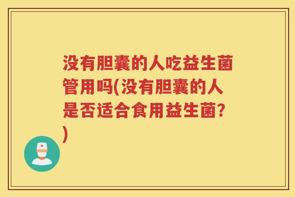 没有胆囊的人吃益生菌管用吗(没有胆囊的人是否适合食用益生菌？)