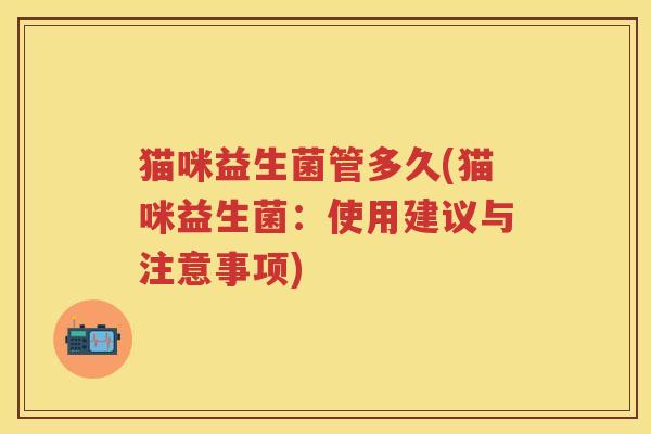 猫咪益生菌管多久(猫咪益生菌:使用建议与注意事项)