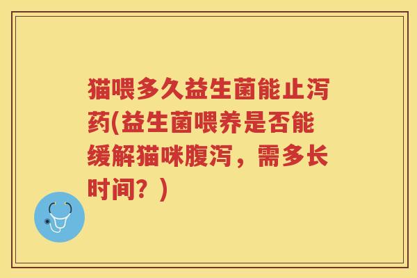 猫喂多久益生菌能止泻药(益生菌喂养是否能缓解猫咪腹泻，需多长时间？)