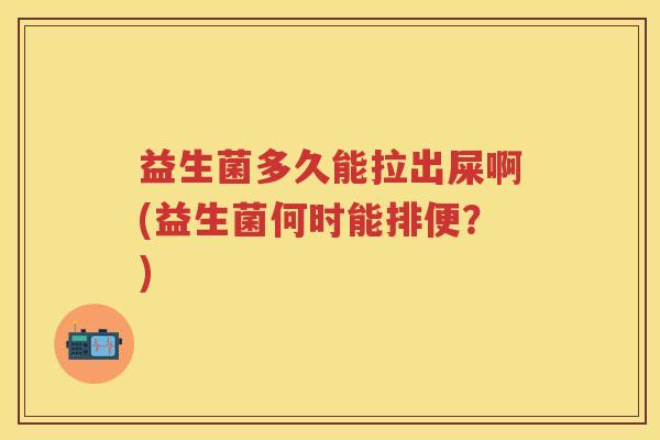 益生菌多久能拉出屎啊(益生菌何时能排便？)