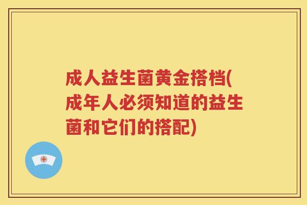 成人益生菌黄金搭档(成年人必须知道的益生菌和它们的搭配)