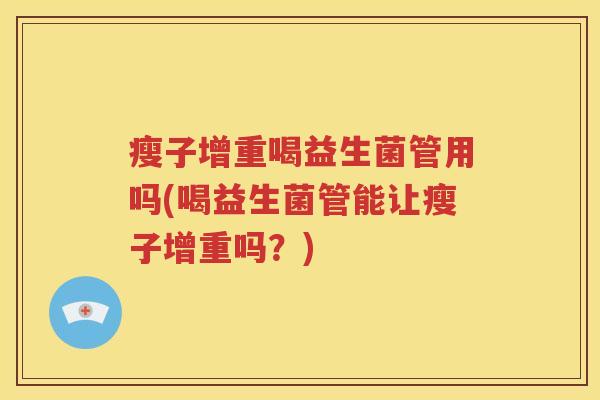 瘦子增重喝益生菌管用吗(喝益生菌管能让瘦子增重吗？)