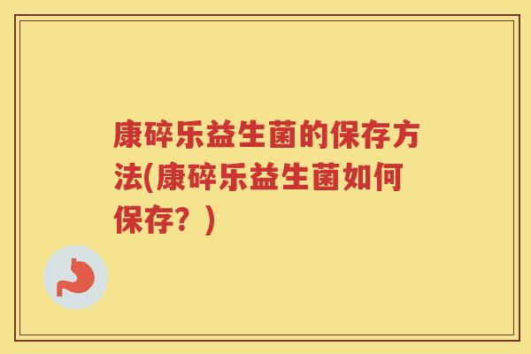 康碎乐益生菌的保存方法(康碎乐益生菌如何保存？)