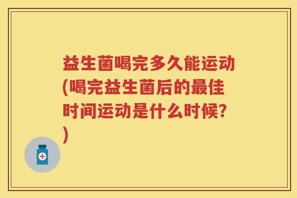 益生菌喝完多久能运动(喝完益生菌后的最佳时间运动是什么时候？)