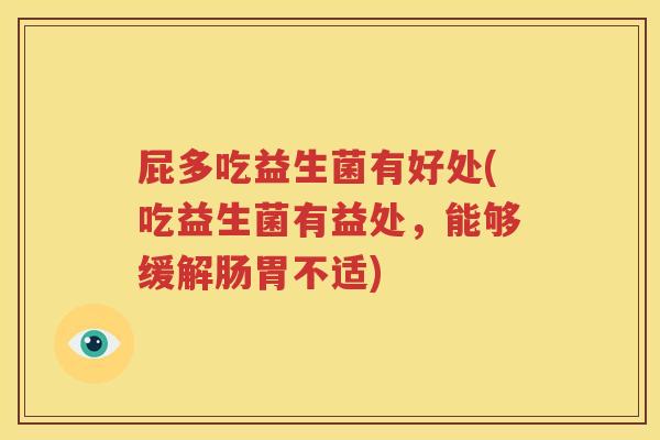 屁多吃益生菌有好处(吃益生菌有益处，能够缓解肠胃不适)